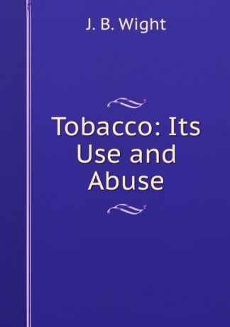 J.B. Wight Tobacco: Its Use and Abuse
