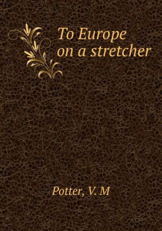 V.M. Potter To Europe on a stretcher