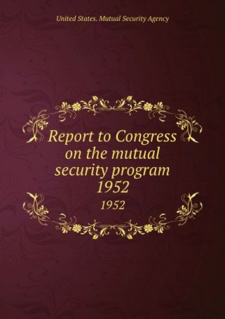 Report to Congress on the mutual security program. 1952