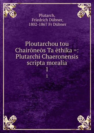 Friedrich Dübner Plutarch Ploutarchou tou Chaironeos Ta ethika .: Plutarchi Chaeronensis scripta moralia. 1