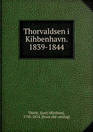 Just Mathias Thiele Thorvaldsen i Kihbenhavn. 1839-1844