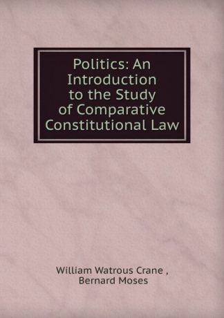 William Watrous Crane Politics: An Introduction to the Study of Comparative Constitutional Law