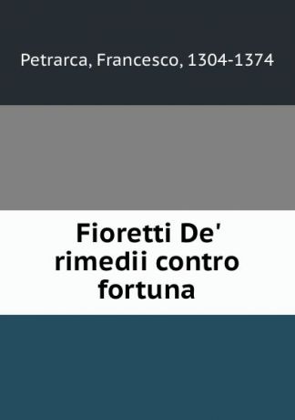 Francesco Petrarca Fioretti De. rimedii contro fortuna