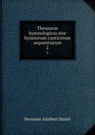 Hermann Adalbert Daniel Thesaurus hymnologicus sive hymnorum canticorum sequentiarum. 2