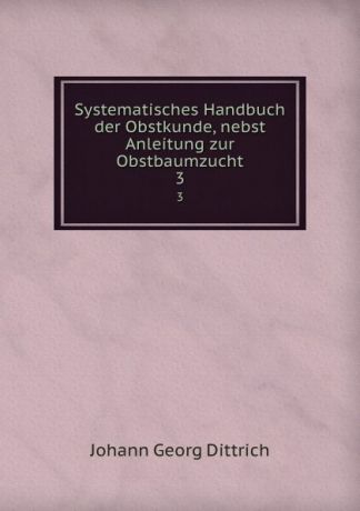 Johann Georg Dittrich Systematisches Handbuch der Obstkunde, nebst Anleitung zur Obstbaumzucht. 3