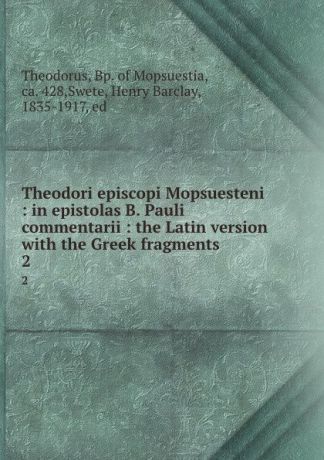 Theodorus Theodori episcopi Mopsuesteni : in epistolas B. Pauli commentarii : the Latin version with the Greek fragments. 2