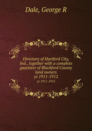 George R. Dale Directory of Hartford City, Ind., together with a complete gazetteer of Blackford County land owners. yr.1911-1912