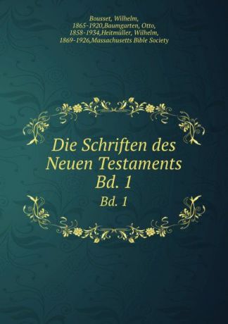 Wilhelm Bousset Die Schriften des Neuen Testaments. Bd. 1