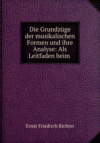 Ernst Friedrich Richter Die Grundzuge der musikalischen Formen und ihre Analyse: Als Leitfaden beim .
