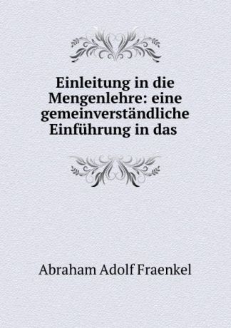 Abraham Adolf Fraenkel Einleitung in die Mengenlehre: eine gemeinverstandliche Einfuhrung in das .