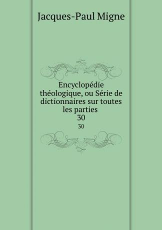 Jacques-Paul Migne Encyclopedie theologique, ou Serie de dictionnaires sur toutes les parties . 30
