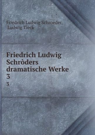 Friedrich Ludwig Schroeder Friedrich Ludwig Schroders dramatische Werke. 3