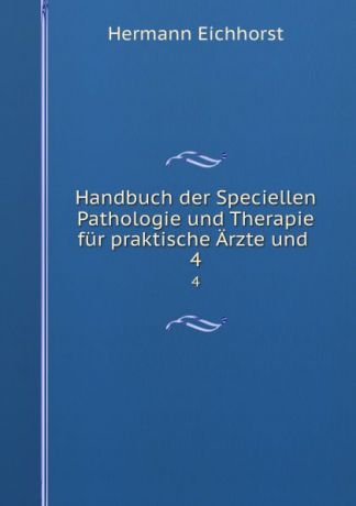 Hermann Eichhorst Handbuch der Speciellen Pathologie und Therapie fur praktische Arzte und . 4