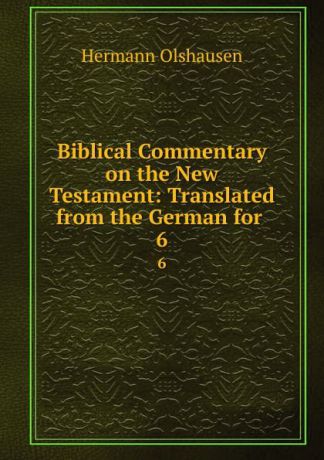 Hermann Olshausen Biblical Commentary on the New Testament: Translated from the German for . 6