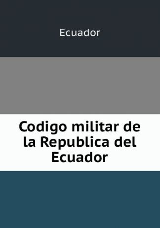 Ecuador Codigo militar de la Republica del Ecuador