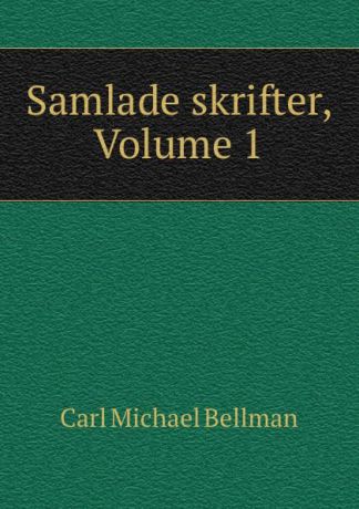 Carl Michael Bellman Samlade skrifter, Volume 1
