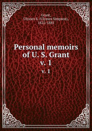Ulysses Simpson Grant Personal memoirs of U. S. Grant. v. 1