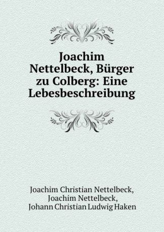 Joachim Christian Nettelbeck Joachim Nettelbeck, Burger zu Colberg: Eine Lebesbeschreibung