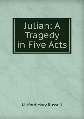 Mitford Mary Russell Julian: A Tragedy in Five Acts