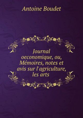 Antoine Boudet Journal oeconomique, ou, Memoires, notes et avis sur l.agriculture, les arts .