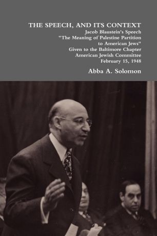 Abba A. Solomon The Speech, and Its Context. Jacob Blaustein.s Speech the Meaning of Palestine Partition to American Jews Given to the Baltimore Chapter, America