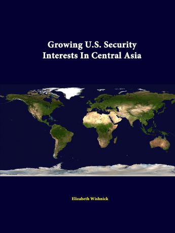 Elizabeth Wishnick, Strategic Studies Institute Growing U.S. Security Interests in Central Asia