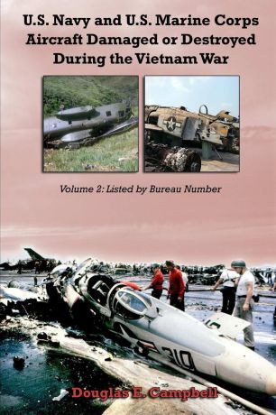 Douglas E. Campbell U.S. Navy and U.S. Marine Corps Aircraft Damaged or Destroyed During the Vietnam War. Volume 2. Listed by Bureau Number