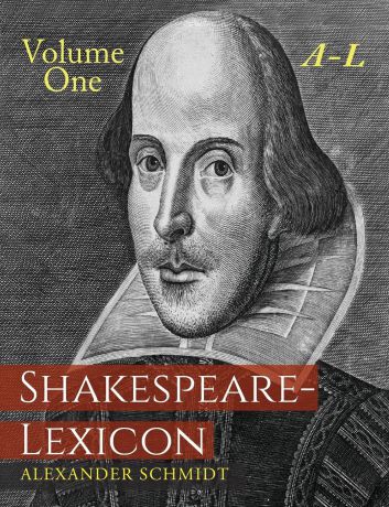 Alexander Schmidt Shakespeare-Lexicon. Volume One A-L: A Complete Dictionary of All the English Words, Phrases and Constructions in the Works of the Poet