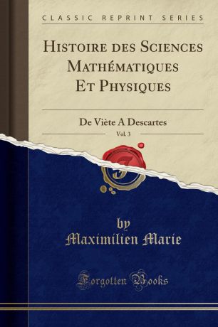 Maximilien Marie Histoire des Sciences Mathematiques Et Physiques, Vol. 3. De Viete A Descartes (Classic Reprint)