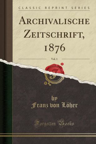 Franz von Löher Archivalische Zeitschrift, 1876, Vol. 1 (Classic Reprint)