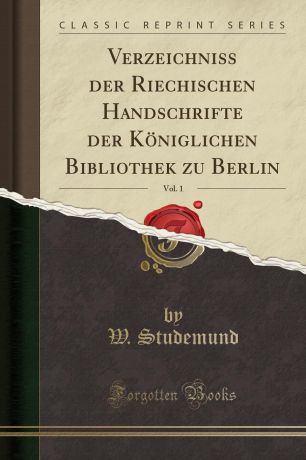 W. Studemund Verzeichniss der Riechischen Handschrifte der Koniglichen Bibliothek zu Berlin, Vol. 1 (Classic Reprint)