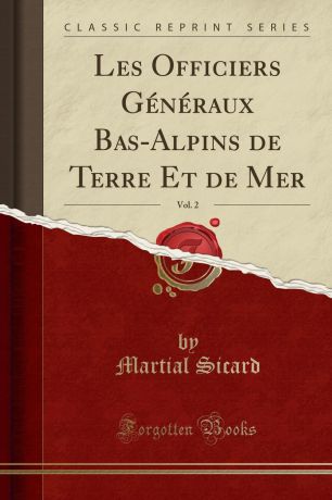 Martial Sicard Les Officiers Generaux Bas-Alpins de Terre Et de Mer, Vol. 2 (Classic Reprint)