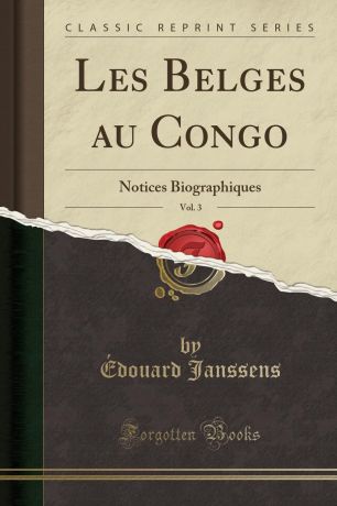 Édouard Janssens Les Belges au Congo, Vol. 3. Notices Biographiques (Classic Reprint)