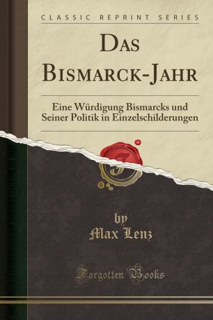 Max Lenz Das Bismarck-Jahr. Eine Wurdigung Bismarcks und Seiner Politik in Einzelschilderungen (Classic Reprint)
