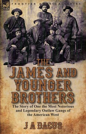J. A. Dacus The James and Younger Brothers. the Story of One the Most Notorious and Legendary Outlaw Gangs of the American West