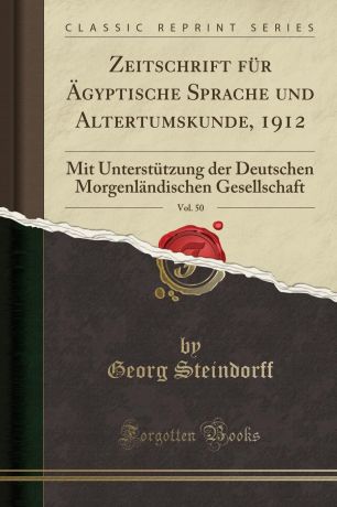 Georg Steindorff Zeitschrift fur Agyptische Sprache und Altertumskunde, 1912, Vol. 50. Mit Unterstutzung der Deutschen Morgenlandischen Gesellschaft (Classic Reprint)