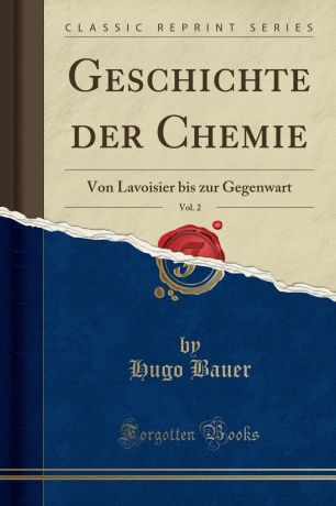 Hugo Bauer Geschichte der Chemie, Vol. 2. Von Lavoisier bis zur Gegenwart (Classic Reprint)