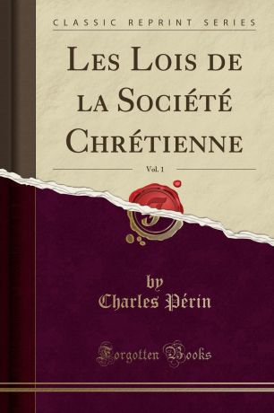 Charles Périn Les Lois de la Societe Chretienne, Vol. 1 (Classic Reprint)