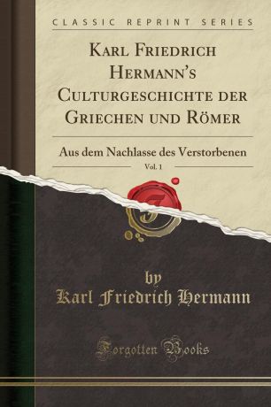 Karl Friedrich Hermann Karl Friedrich Hermann.s Culturgeschichte der Griechen und Romer, Vol. 1. Aus dem Nachlasse des Verstorbenen (Classic Reprint)