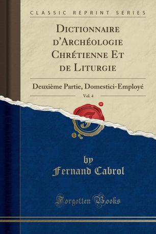 Fernand Cabrol Dictionnaire d.Archeologie Chretienne Et de Liturgie, Vol. 4. Deuxieme Partie, Domestici-Employe (Classic Reprint)