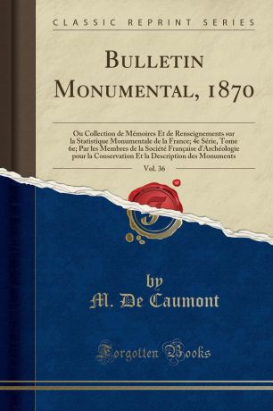 M. De Caumont Bulletin Monumental, 1870, Vol. 36. Ou Collection de Memoires Et de Renseignements sur la Statistique Monumentale de la France; 4e Serie, Tome 6e; Par les Membres de la Societe Francaise d.Archeologie pour la Conservation Et la Description des Monum