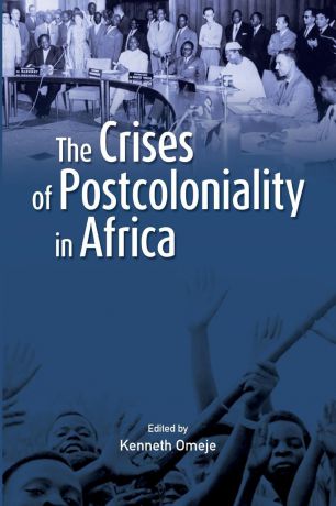 Kenneth Omeje The Crises of Postcoloniality in Africa