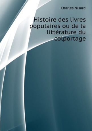 C. Nisard Histoire des livres populaires ou de la litterature du colportage