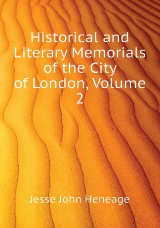 Jesse John Heneage Historical and Literary Memorials of the City of London, Volume 2