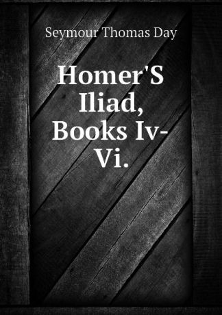 Seymour Thomas Day HomerS Iliad, Books Iv-Vi.