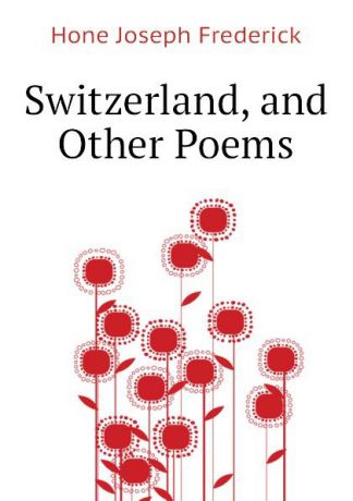Hone Joseph Frederick Switzerland, and Other Poems