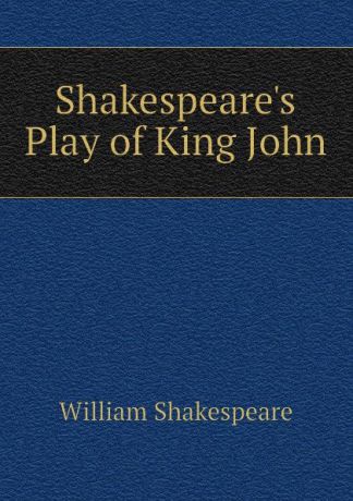 Уильям Шекспир Shakespeares Play of King John