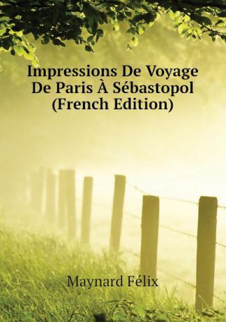 Maynard Félix Impressions De Voyage De Paris A Sebastopol (French Edition)