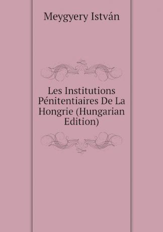 Meygyery István Les Institutions Penitentiaires De La Hongrie (Hungarian Edition)