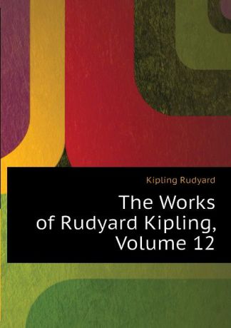 Джозеф Редьярд Киплинг The Works of Rudyard Kipling, Volume 12